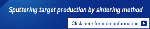 Sputtering target production by sintering method Click here for more information.