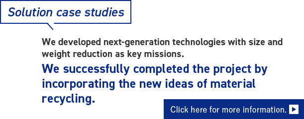 We successfully completed the project by incorporating the new ideas of material recycling. Click here for more information.